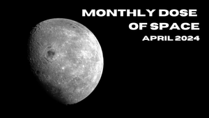 Monthly Dose of Space - April 2024